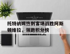 海德体育官方入口-托特纳姆热刺客场战胜阿斯顿维拉，领跑积分榜