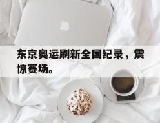 海德体育官方-东京奥运刷新全国纪录，震惊赛场。