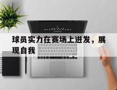 海德体育官方入口-球员实力在赛场上迸发，展现自我