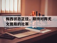 海德体育-梅西状态正佳，期待对阵尤文图斯的比赛