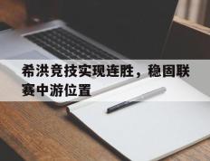 海德体育官网-希洪竞技实现连胜，稳固联赛中游位置