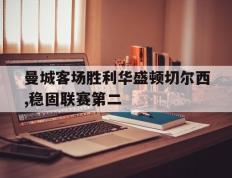 海德体育-曼城客场胜利华盛顿切尔西,稳固联赛第二