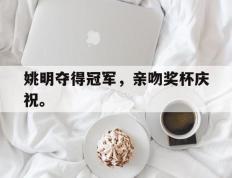 海德体育-姚明夺得冠军，亲吻奖杯庆祝。