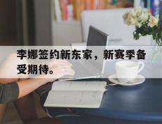 海德体育官方入口-李娜签约新东家，新赛季备受期待。