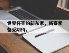 海德体育官方入口-世界杯签约新东家，新赛季备受期待。