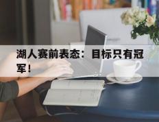 海德体育官方入口-湖人赛前表态：目标只有冠军！