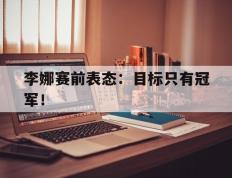 海德体育官网-李娜赛前表态：目标只有冠军！