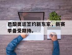 海德体育官网-巴黎奥运签约新东家，新赛季备受期待。