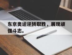 海德体育-东京奥运逆转取胜，展现顽强斗志。