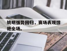 海德体育-姚明强势回归，赛场表现惊艳全场。