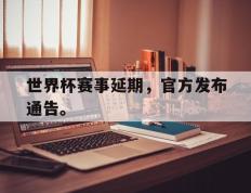 海德体育官方-世界杯赛事延期，官方发布通告。