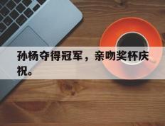 海德体育官方入口-孙杨夺得冠军，亲吻奖杯庆祝。
