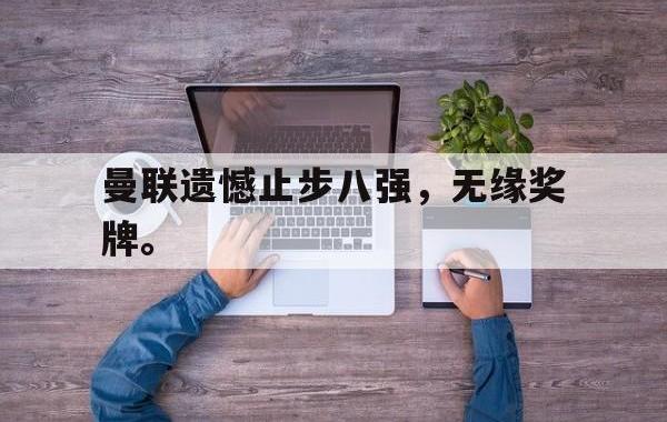 海德体育-曼联遗憾止步八强，无缘奖牌。