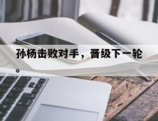 海德体育官网-孙杨击败对手，晋级下一轮。