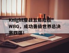 海德体育官方-Knight鏖战五局险胜WBG，成功晋级世界总决赛四强！