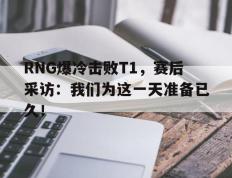 海德体育电竞-RNG爆冷击败T1，赛后采访：我们为这一天准备已久！