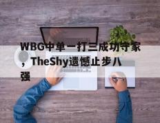 海德体育官网-WBG中单一打三成功守家，TheShy遗憾止步八强