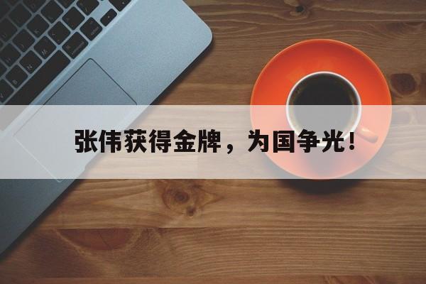 海德体育-张伟获得金牌，为国争光！