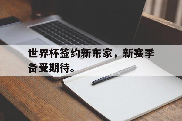 海德体育官方入口-世界杯签约新东家，新赛季备受期待。