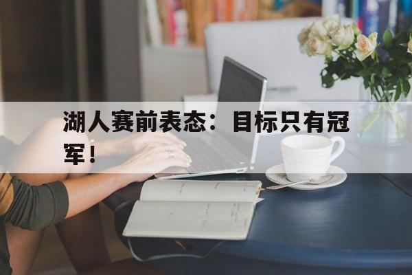 海德体育官方入口-湖人赛前表态：目标只有冠军！