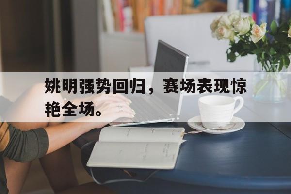 海德体育电竞-姚明强势回归，赛场表现惊艳全场。