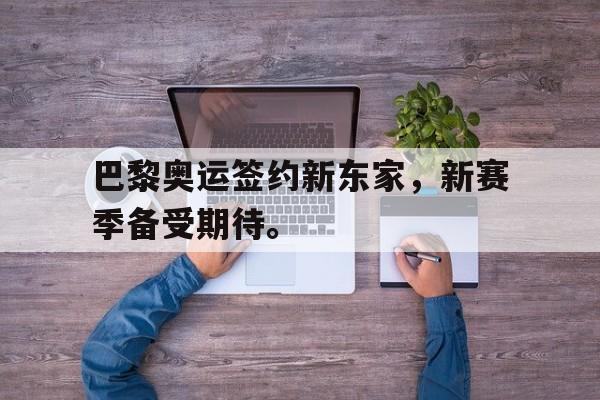 海德体育官网-巴黎奥运签约新东家，新赛季备受期待。