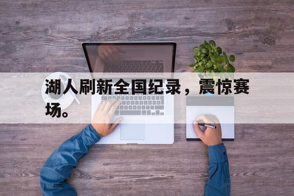 海德体育电竞-湖人刷新全国纪录，震惊赛场。