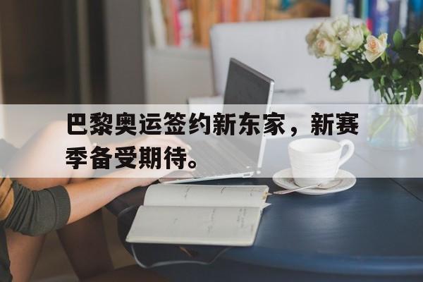 海德体育官方入口-巴黎奥运签约新东家，新赛季备受期待。
