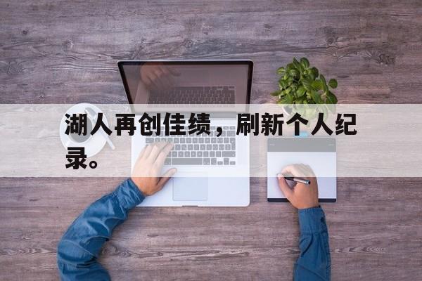 海德体育-湖人再创佳绩，刷新个人纪录。