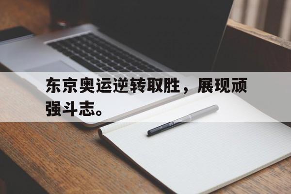 海德体育-东京奥运逆转取胜，展现顽强斗志。