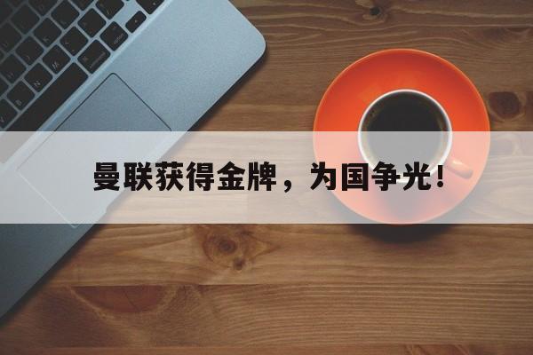 海德体育官方入口-曼联获得金牌，为国争光！