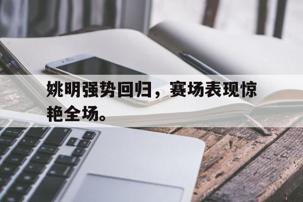 海德体育-姚明强势回归，赛场表现惊艳全场。