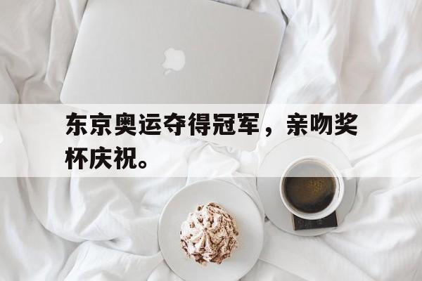 海德体育-东京奥运夺得冠军，亲吻奖杯庆祝。