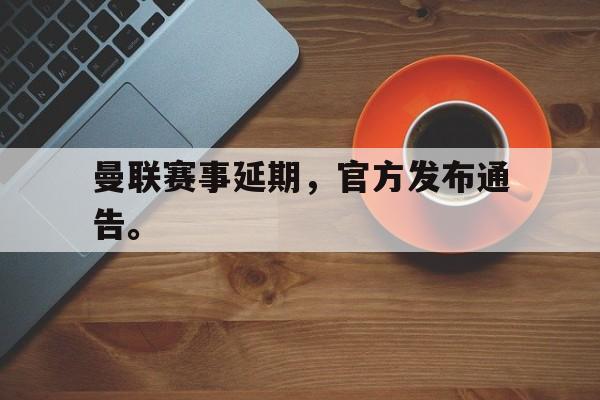 海德体育电竞-曼联赛事延期，官方发布通告。