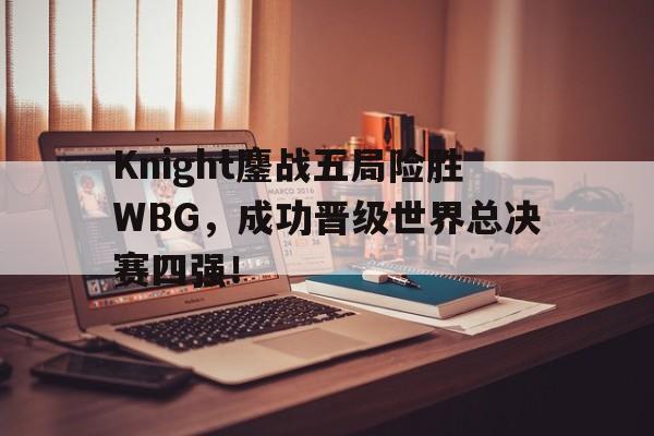 海德体育官方-Knight鏖战五局险胜WBG，成功晋级世界总决赛四强！