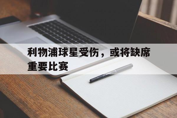 海德体育官方入口-利物浦球星受伤，或将缺席重要比赛